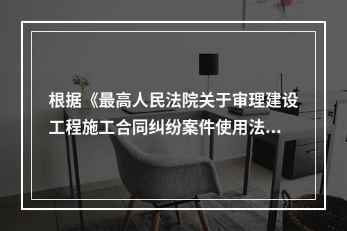 根据《最高人民法院关于审理建设工程施工合同纠纷案件使用法律问