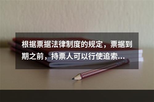 根据票据法律制度的规定，票据到期之前，持票人可以行使追索权的