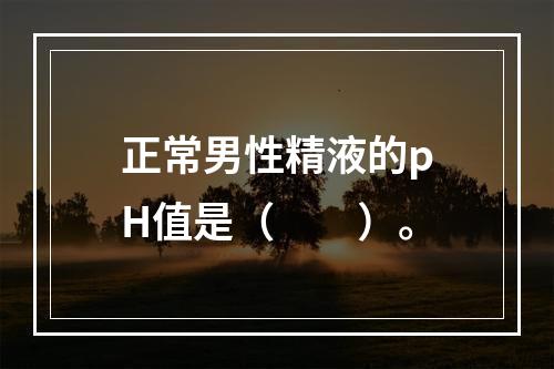 正常男性精液的pH值是（　　）。