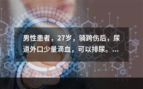 男性患者，27岁，骑跨伤后，尿道外口少量滴血，可以排尿。最佳