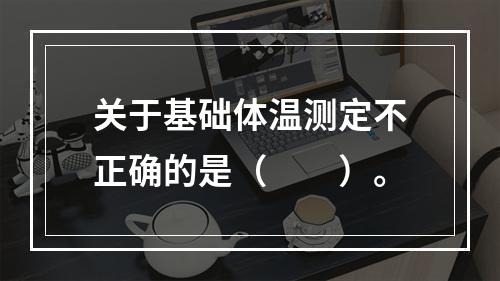 关于基础体温测定不正确的是（　　）。