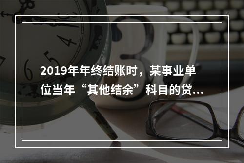 2019年年终结账时，某事业单位当年“其他结余”科目的贷方余