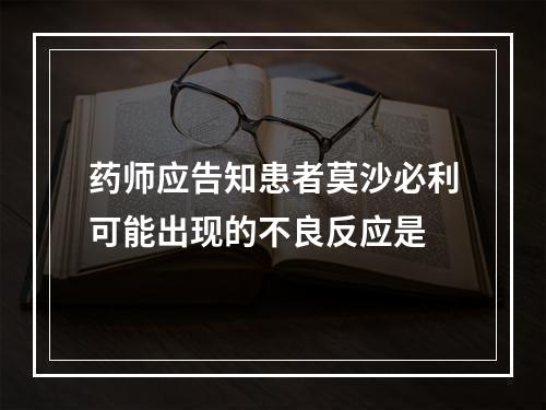 药师应告知患者莫沙必利可能出现的不良反应是