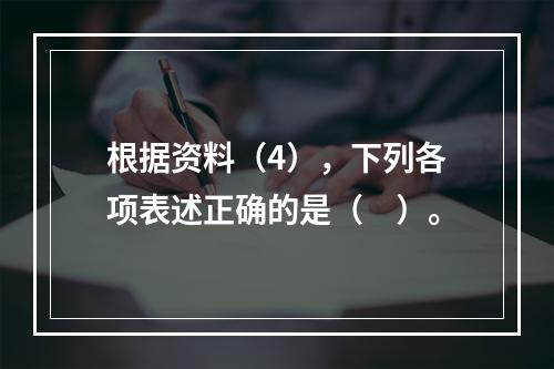 根据资料（4），下列各项表述正确的是（　）。