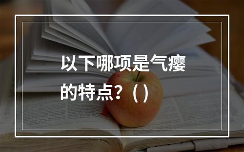 以下哪项是气瘿的特点？( )