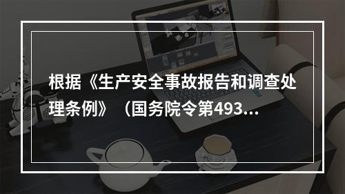 根据《生产安全事故报告和调查处理条例》（国务院令第493号）