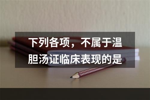 下列各项，不属于温胆汤证临床表现的是