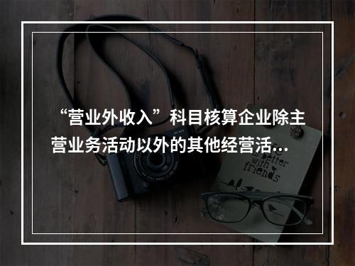 “营业外收入”科目核算企业除主营业务活动以外的其他经营活动实