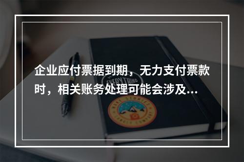 企业应付票据到期，无力支付票款时，相关账务处理可能会涉及到的