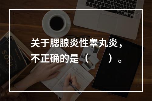 关于腮腺炎性睾丸炎，不正确的是（　　）。