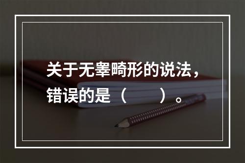 关于无睾畸形的说法，错误的是（　　）。