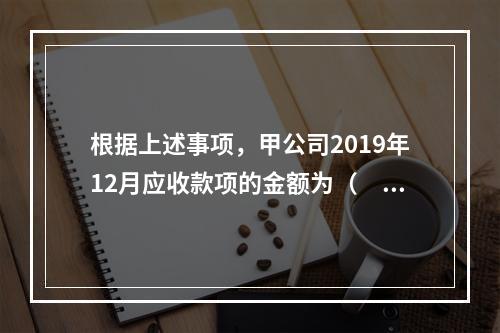 根据上述事项，甲公司2019年12月应收款项的金额为（　　）