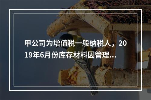 甲公司为增值税一般纳税人，2019年6月份库存材料因管理不善