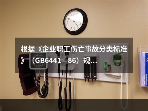 根据《企业职工伤亡事故分类标准》（GB6441—86）规定，