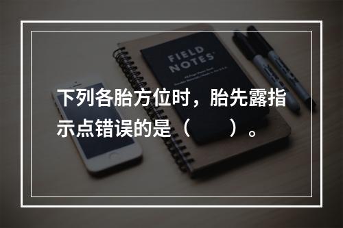 下列各胎方位时，胎先露指示点错误的是（　　）。