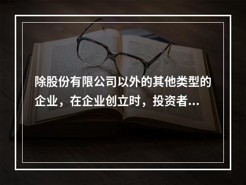 除股份有限公司以外的其他类型的企业，在企业创立时，投资者认缴