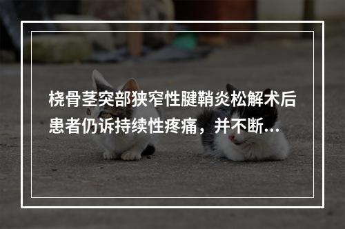 桡骨茎突部狭窄性腱鞘炎松解术后患者仍诉持续性疼痛，并不断加重