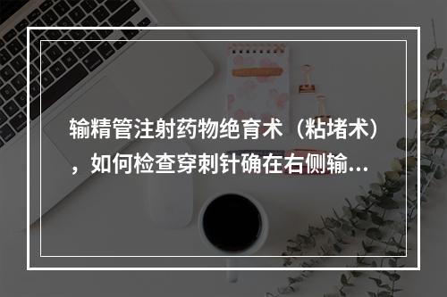 输精管注射药物绝育术（粘堵术），如何检查穿刺针确在右侧输精管