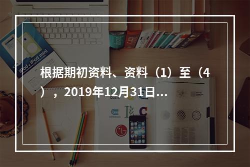 根据期初资料、资料（1）至（4），2019年12月31日甲企