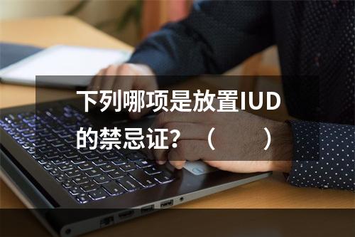 下列哪项是放置IUD的禁忌证？（　　）