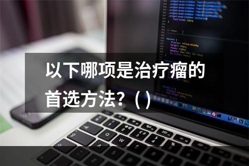 以下哪项是治疗瘤的首选方法？( )