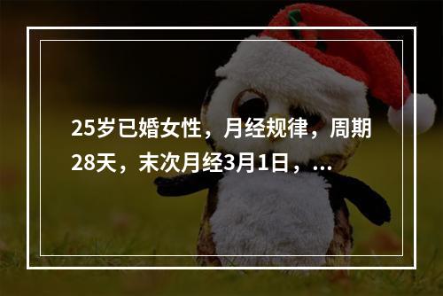 25岁已婚女性，月经规律，周期28天，末次月经3月1日，以下