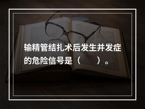 输精管结扎术后发生并发症的危险信号是（　　）。