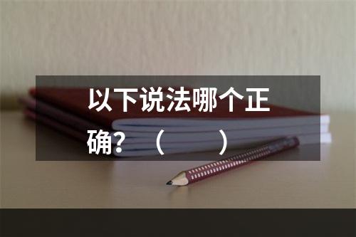 以下说法哪个正确？（　　）