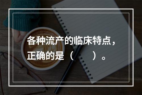 各种流产的临床特点，正确的是（　　）。