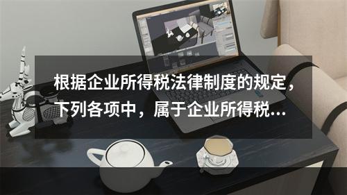 根据企业所得税法律制度的规定，下列各项中，属于企业所得税纳税