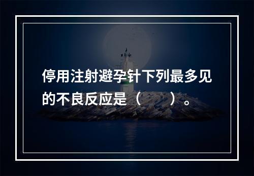 停用注射避孕针下列最多见的不良反应是（　　）。