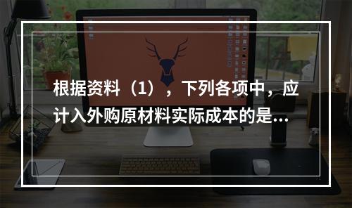 根据资料（1），下列各项中，应计入外购原材料实际成本的是（　