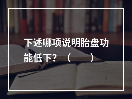 下述哪项说明胎盘功能低下？（　　）