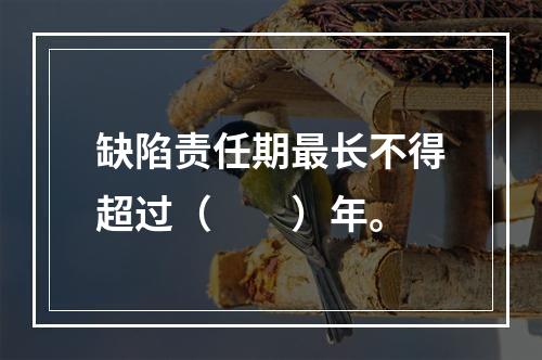 缺陷责任期最长不得超过（　　）年。