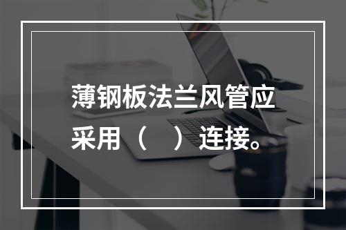 薄钢板法兰风管应采用（　）连接。