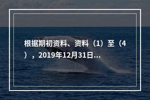 根据期初资料、资料（1）至（4），2019年12月31日甲企