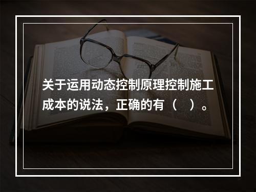 关于运用动态控制原理控制施工成本的说法，正确的有（　）。