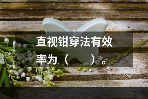 直视钳穿法有效率为（　　）。