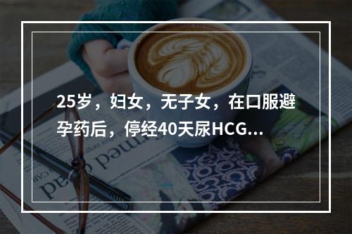 25岁，妇女，无子女，在口服避孕药后，停经40天尿HCG呈阳