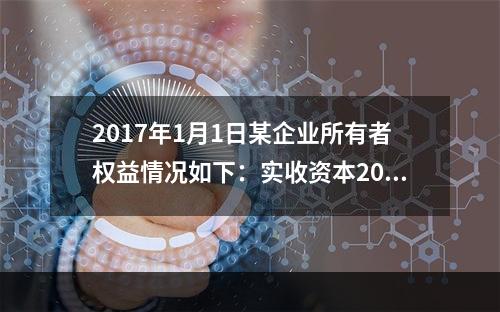 2017年1月1日某企业所有者权益情况如下：实收资本200万