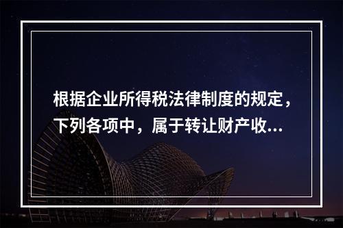 根据企业所得税法律制度的规定，下列各项中，属于转让财产收入的