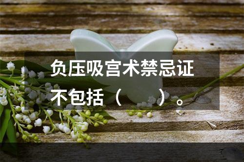 负压吸宫术禁忌证不包括（　　）。