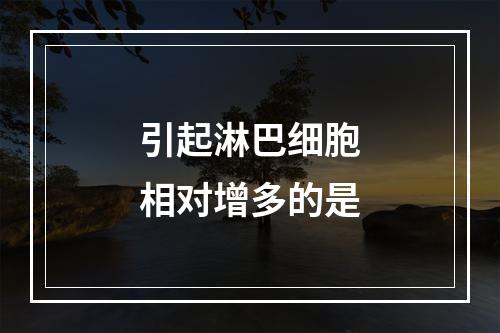 引起淋巴细胞相对增多的是