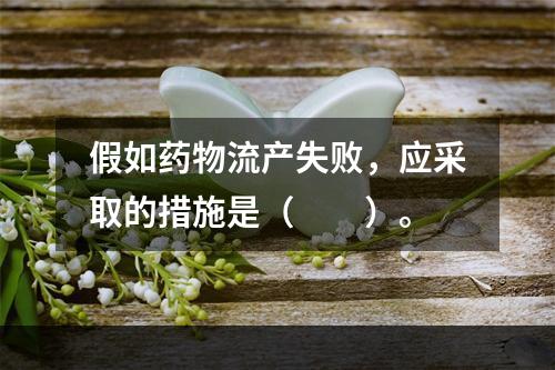 假如药物流产失败，应采取的措施是（　　）。