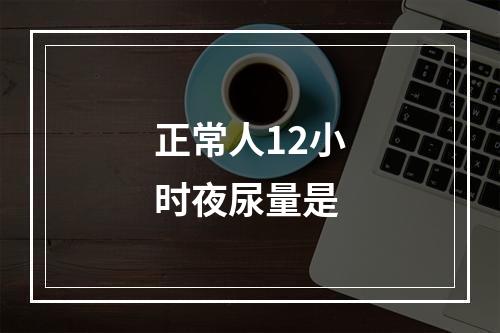 正常人12小时夜尿量是