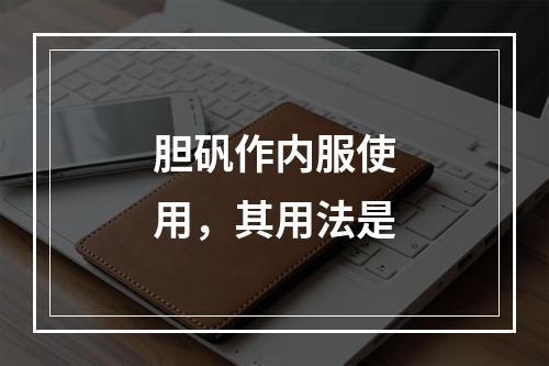 胆矾作内服使用，其用法是