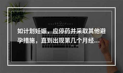 如计划妊娠，应停药并采取其他避孕措施，直到出现第几个月经周期