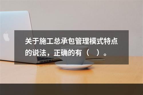 关于施工总承包管理模式特点的说法，正确的有（　）。