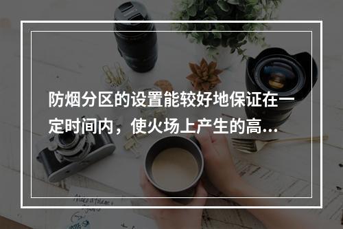 防烟分区的设置能较好地保证在一定时间内，使火场上产生的高温烟