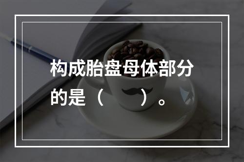 构成胎盘母体部分的是（　　）。